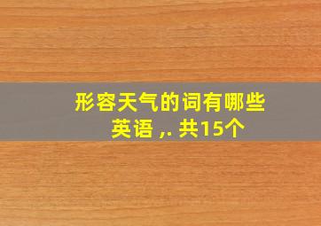 形容天气的词有哪些英语 ,. 共15个